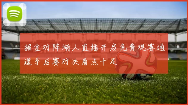 掘金对阵湖人直播开启免费观赛通道季后赛对决看点十足