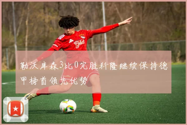 勒沃库森3比0完胜科隆继续保持德甲榜首领先优势