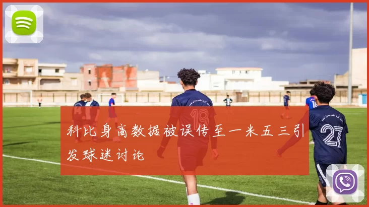 科比身高数据被误传至一米五三引发球迷讨论