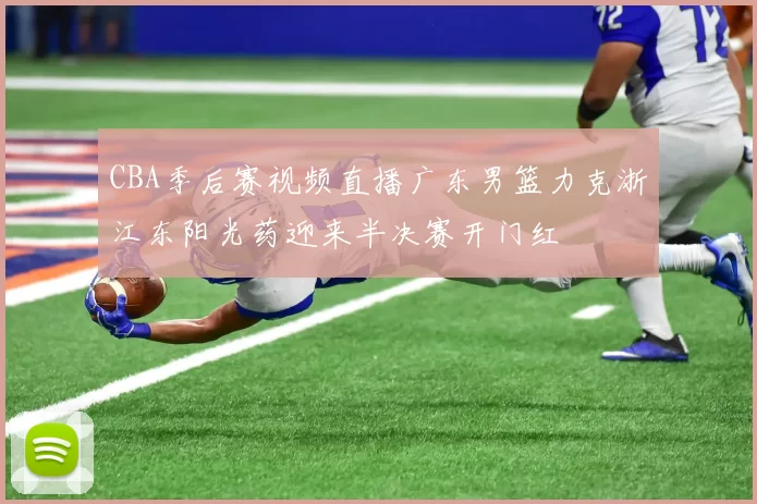 CBA季后赛视频直播广东男篮力克浙江东阳光药迎来半决赛开门红