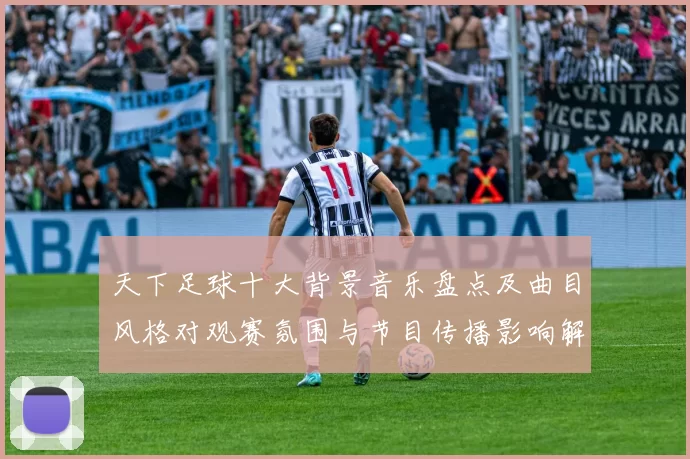 天下足球十大背景音乐盘点及曲目风格对观赛氛围与节目传播影响解读