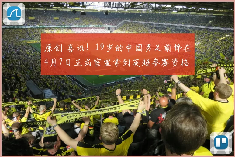 原创 喜讯！19岁的中国男足前锋在4月7日正式官宣拿到英超参赛资格，值得期待