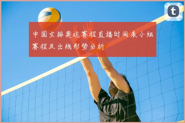 中国女排奥运赛程直播时间表小组赛程及出线形势分析