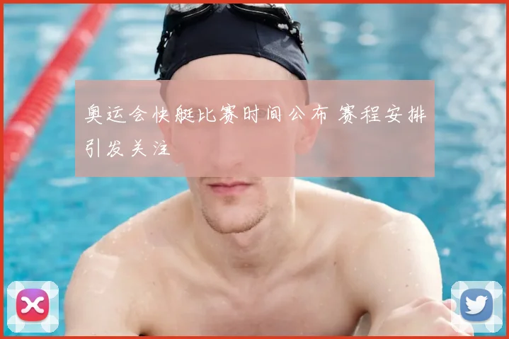 奥运会快艇比赛时间公布 赛程安排引发关注