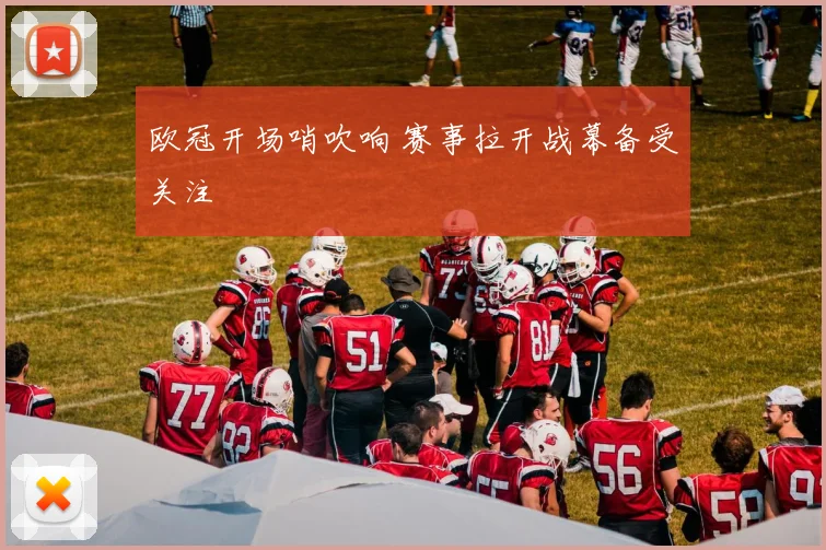 欧冠开场哨吹响 赛事拉开战幕备受关注