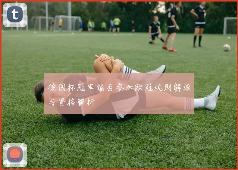 德国杯冠军能否参加欧冠规则解读与资格解析