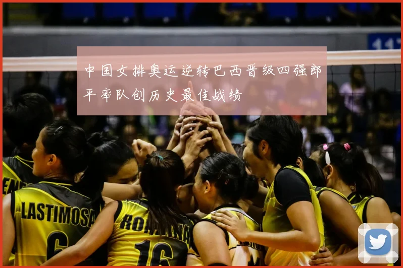 中国女排奥运逆转巴西晋级四强郎平率队创历史最佳战绩