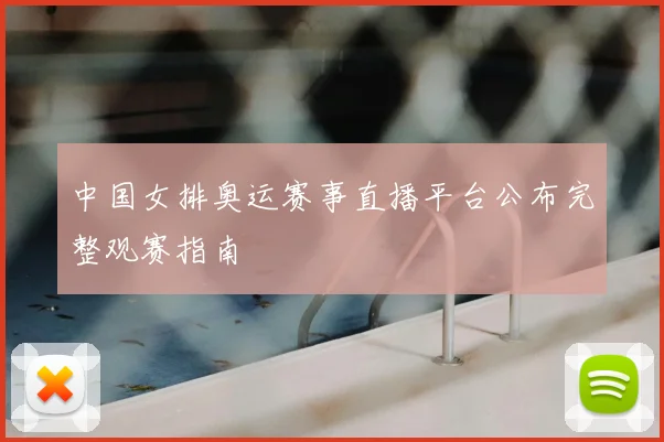 中国女排奥运赛事直播平台公布完整观赛指南