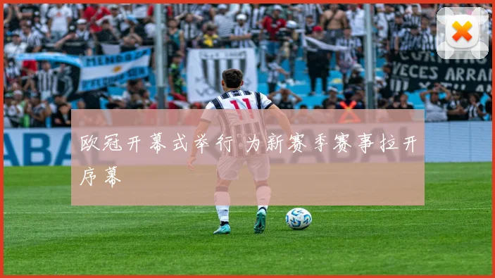 欧冠开幕式举行 为新赛季赛事拉开序幕