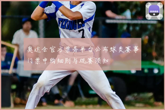 奥运会官方票务平台公布球类赛事门票申购细则与观赛须知
